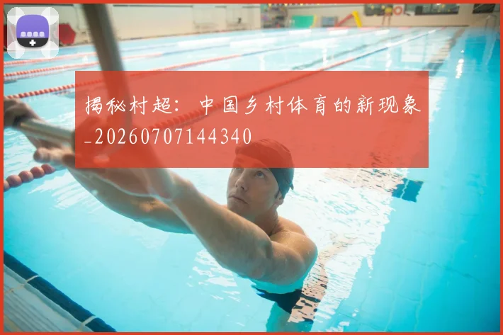 揭秘村超：中国乡村体育的新现象_20260707144340