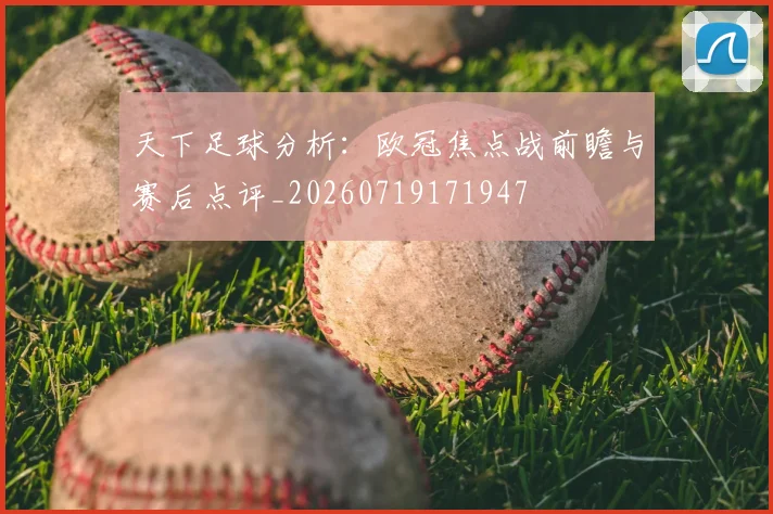 天下足球分析：欧冠焦点战前瞻与赛后点评_20260719171947