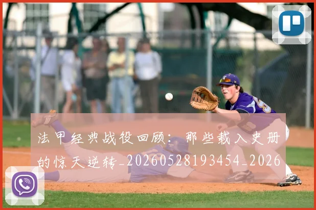 法甲经典战役回顾：那些载入史册的惊天逆转_20260528193454_20260707153702