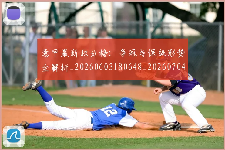 意甲最新积分榜：争冠与保级形势全解析_20260603180648_20260704175131_20260723175621