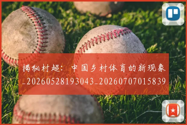 揭秘村超:中国乡村体育的新现象_20260528193043_20260707015839_20260723184233