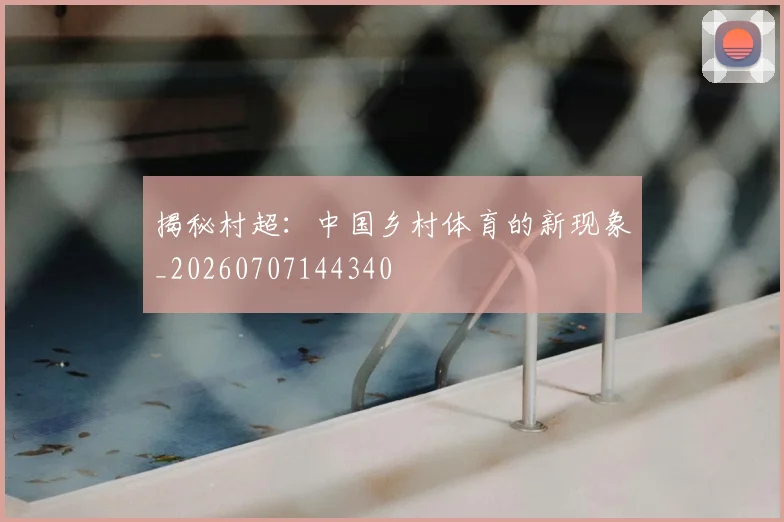 揭秘村超:中国乡村体育的新现象_20260707144340