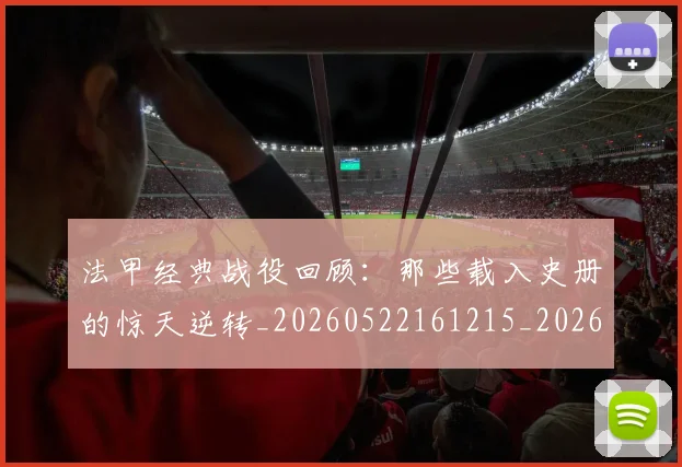 法甲经典战役回顾：那些载入史册的惊天逆转_20260522161215_20260707153701_20260801172557