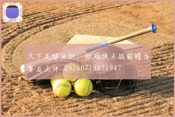 天下足球分析:欧冠焦点战前瞻与赛后点评_20260719171947