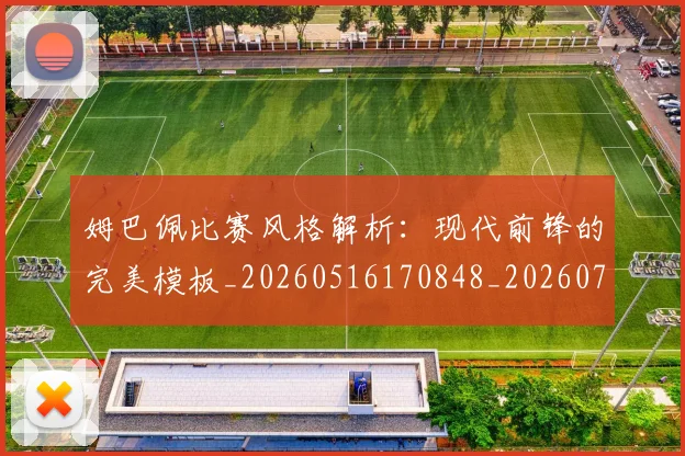 姆巴佩比赛风格解析：现代前锋的完美模板_20260516170848_20260720190016