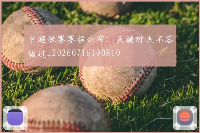 中超联赛赛程公布：关键对决不容错过_20260716190810