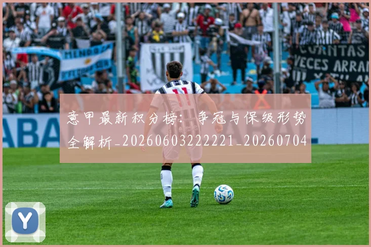 意甲最新积分榜：争冠与保级形势全解析_20260603222221_20260704175132