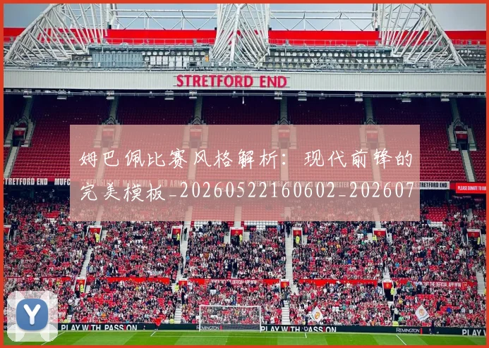 姆巴佩比赛风格解析：现代前锋的完美模板_20260522160602_20260703231856