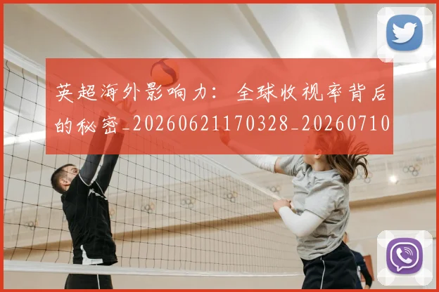 英超海外影响力：全球收视率背后的秘密_20260621170328_20260710005558_20260803145429
