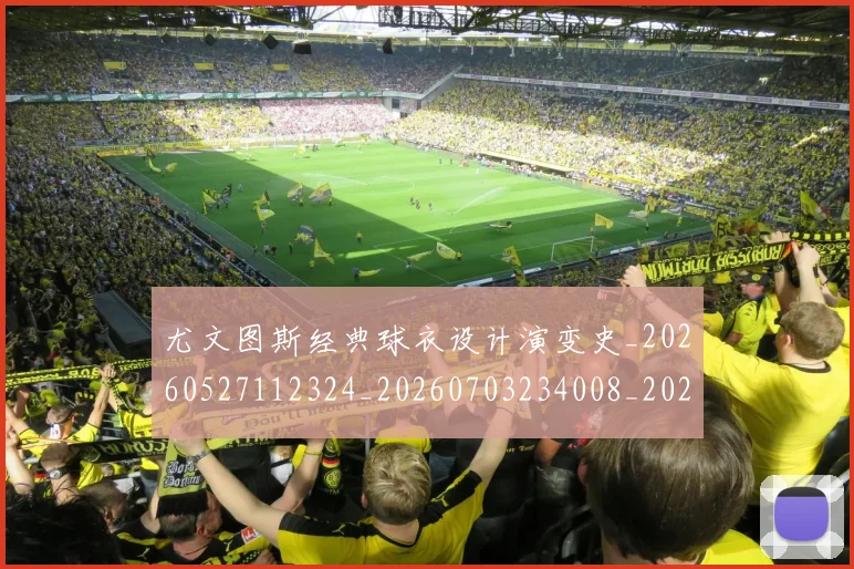 尤文图斯经典球衣设计演变史_20260527112324_20260703234008_20260723171456
