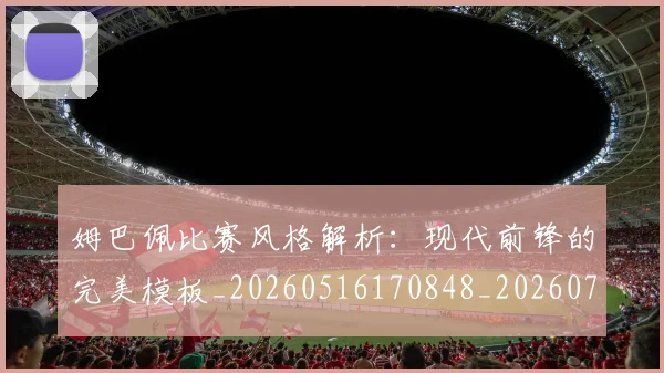 姆巴佩比赛风格解析:现代前锋的完美模板_20260516170848_20260720190016