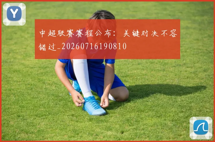 中超联赛赛程公布：关键对决不容错过_20260716190810