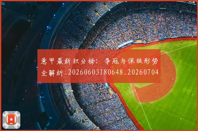 意甲最新积分榜：争冠与保级形势全解析_20260603180648_20260704175131_20260723175621